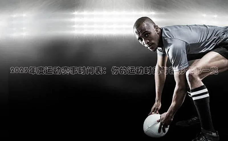 2023年度运动赛事时间表：你的运动时刻与精彩赛事一览