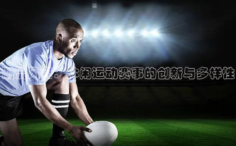 潮流风尚：休闲运动赛事的创新与多样性