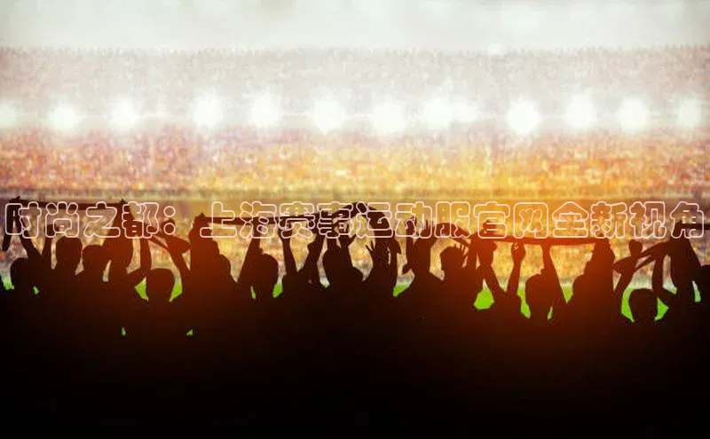 时尚之都：上海赛事运动服官网全新视角