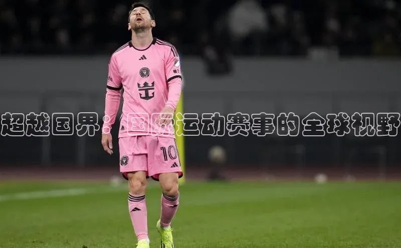 超越国界：国际运动赛事的全球视野