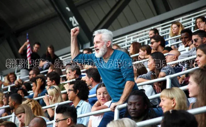 翱翔云端：航空运动赛事的国际IP与未来趋势