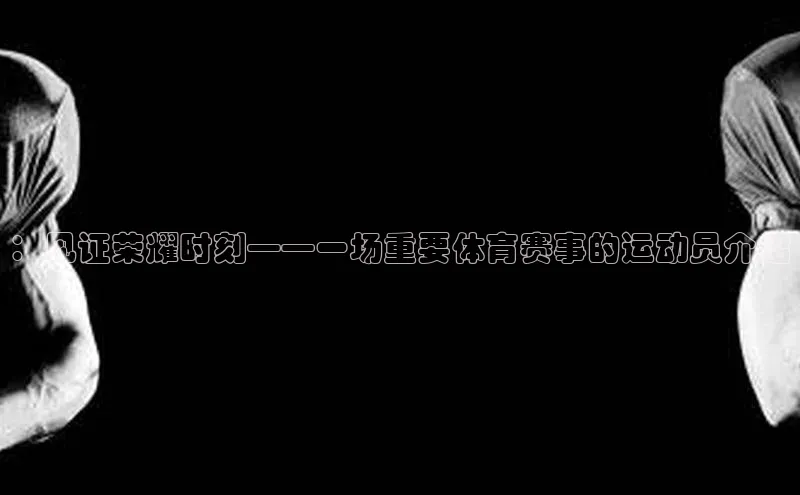 ：见证荣耀时刻——一场重要体育赛事的运动员介绍