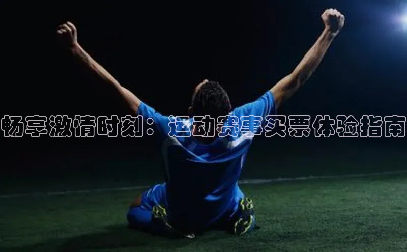 畅享激情时刻：运动赛事买票体验指南