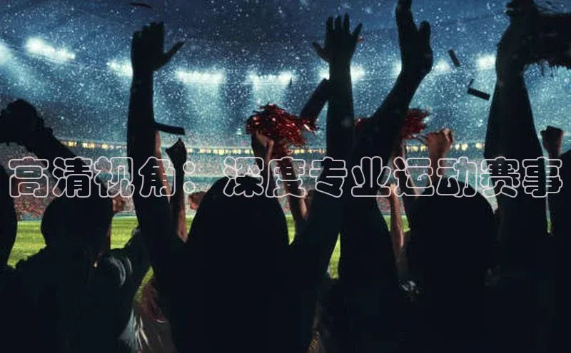高清视角：深度专业运动赛事