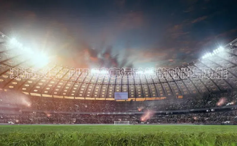 潮流竞技：PUBG赛事运动裤的时尚与功能